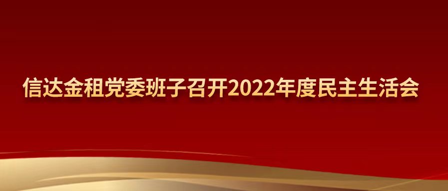 信达金租党委班子召开2022年度民主生活会
